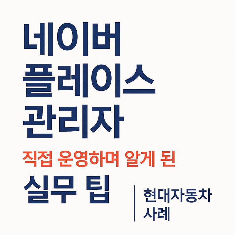 Manajer Naver Place, Tips Praktis yang Dipelajari dari Pengelolaan Langsung (Studi Kasus Hyundai Motor)