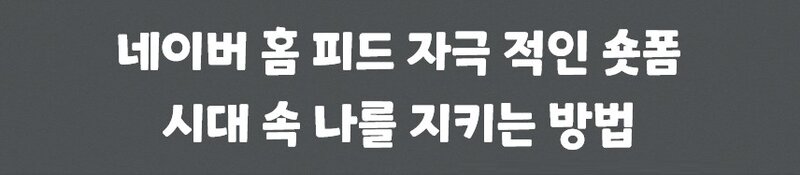 파스텔 회색 배경에 부드럽고 예쁜 글씨체로 '네이버 홈 피드 자극적인 숏폼 시대 속 나를 지키는 방법'이 써져 있다.